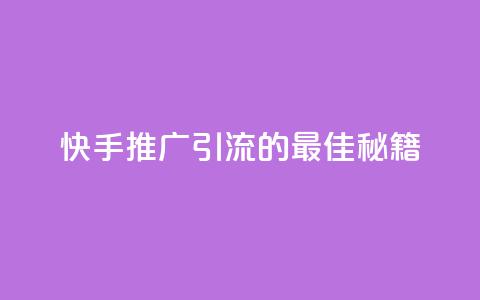 快手推广引流的最佳秘籍  第1张 快手推广引流的最佳秘籍  第1张