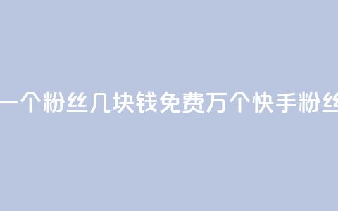 抖音涨一个粉丝几块钱 - 免费1万个快手粉丝  第1张 抖音涨一个粉丝几块钱 - 免费1万个快手粉丝  第1张