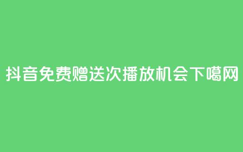 抖音免费赠送10000次播放机会 第1张 抖音免费赠送10000次播放机会 第1张