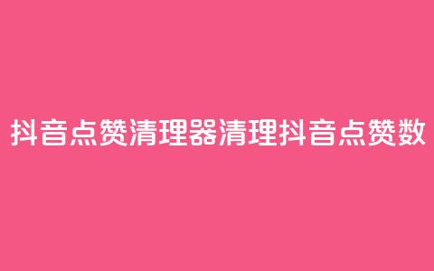 抖音点赞清理器(清理抖音点赞数)  第1张