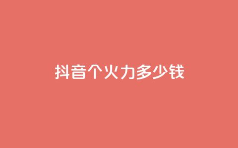 抖音1个火力多少钱 - 抖音热度迸发!了解1个火力需要花费多少钱!  第1张 抖音1个火力多少钱 - 抖音热度迸发!了解1个火力需要花费多少钱!  第1张