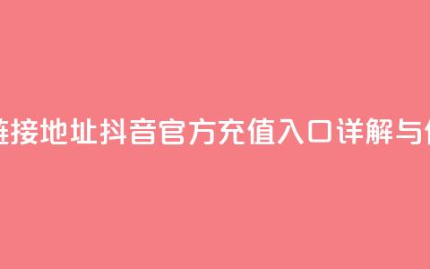 抖音充值官方链接地址 - 抖音官方充值入口详解与使用指南~  第1张 抖音充值官方链接地址 - 抖音官方充值入口详解与使用指南~  第1张