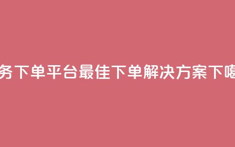 Ks业务下单平台-最佳下单解决方案  第1张 Ks业务下单平台-最佳下单解决方案  第1张