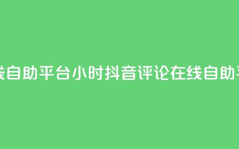 抖音评论在线自助平台24小时(抖音评论在线自助平台24小时服务)  第1张