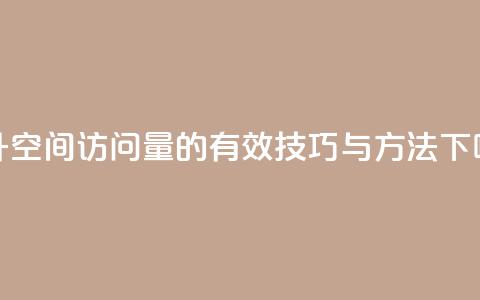 提升QQ空间访问量的有效技巧与方法  第1张 提升QQ空间访问量的有效技巧与方法  第1张