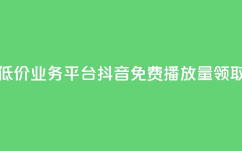 全网最低价业务平台 - 抖音免费播放量领取  第1张 全网最低价业务平台 - 抖音免费播放量领取  第1张