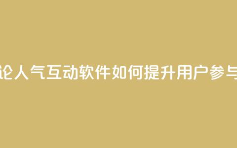 评论人气互动软件如何提升用户参与度  第1张 评论人气互动软件如何提升用户参与度  第1张