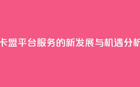 卡盟平台QQ服务的新发展与机遇分析  第1张
