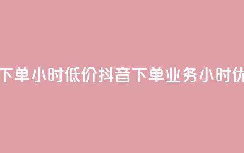 抖音业务下单24小时低价(抖音下单业务24小时优惠)  第1张 抖音业务下单24小时低价(抖音下单业务24小时优惠)  第1张