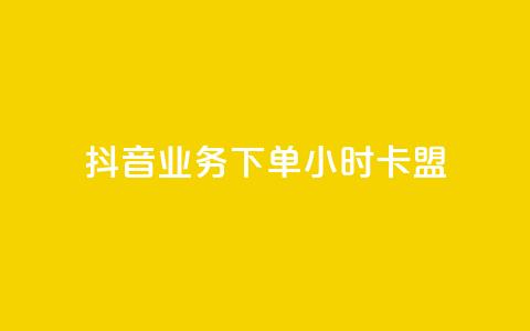 抖音业务下单24小时卡盟 - 抖音24小时卡盟下单业务全解析!  第1张 抖音业务下单24小时卡盟 - 抖音24小时卡盟下单业务全解析!  第1张
