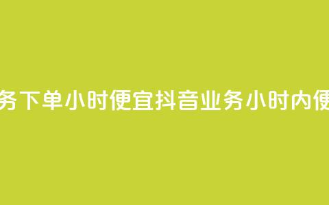 抖音业务下单24小时便宜(抖音业务24小时内便捷下单)  第1张