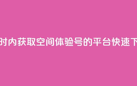 24小时内获取QQ空间体验号的平台，快速下单！  第1张