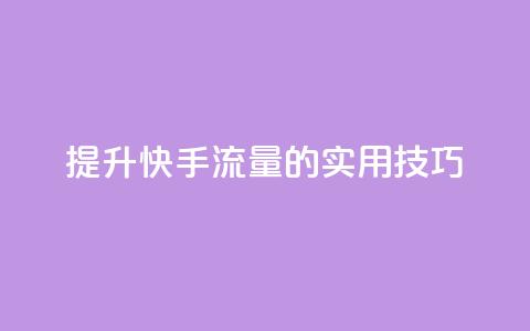 提升快手流量的实用技巧  第1张 提升快手流量的实用技巧  第1张