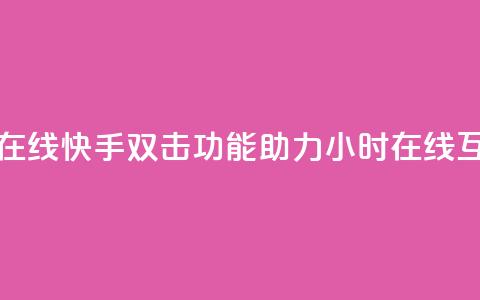 快手双击24小时在线 - 快手双击功能助力24小时在线互动体验~  第1张 快手双击24小时在线 - 快手双击功能助力24小时在线互动体验~  第1张