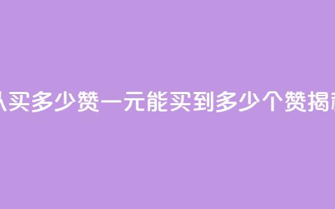 一元可以买多少赞 - 一元能买到多少个赞揭秘!  第1张 一元可以买多少赞 - 一元能买到多少个赞揭秘!  第1张
