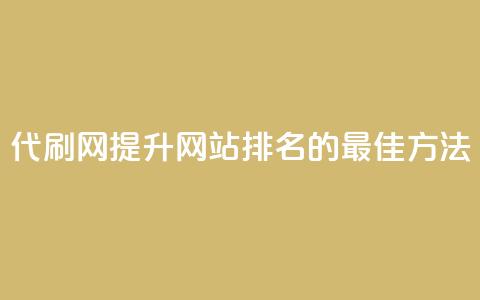 代刷网.(提升网站排名的最佳方法)  第1张
