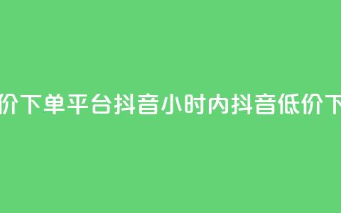24小时低价下单平台抖音(24小时内抖音低价下单平台)  第1张