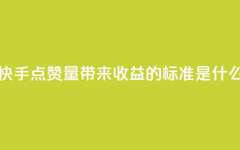 快手点赞量带来收益的标准是什么  第1张