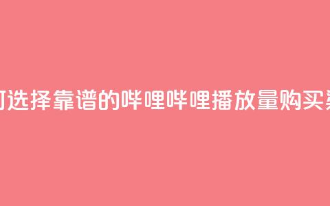 如何选择靠谱的哔哩哔哩播放量购买渠道  第1张 如何选择靠谱的哔哩哔哩播放量购买渠道  第1张