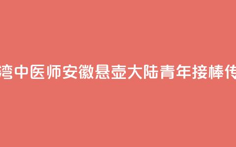 台湾中医师安徽悬壶 大陆青年接棒传承  第1张 台湾中医师安徽悬壶 大陆青年接棒传承  第1张
