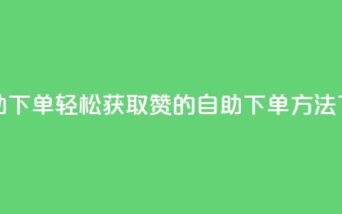 qq赞自助下单 - 轻松获取QQ赞的自助下单方法~  第1张 qq赞自助下单 - 轻松获取QQ赞的自助下单方法~  第1张