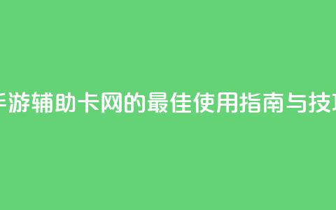 DNF手游辅助卡网的最佳使用指南与技巧  第1张