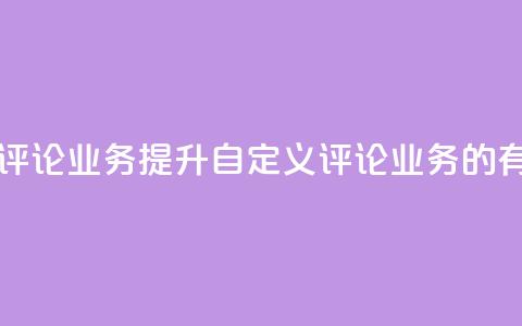 dy自定义评论业务(提升dy自定义评论业务的有效方法)  第1张