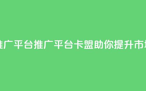 卡盟推广平台(推广平台卡盟，助你提升市场影响)  第1张