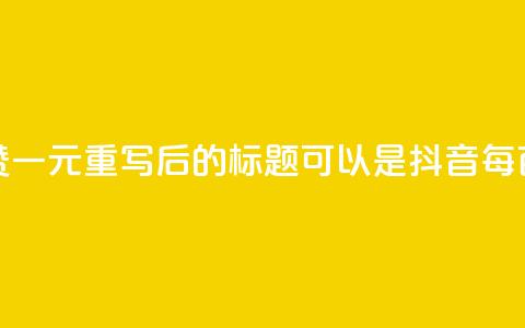 抖音点赞100一元(重写后的标题可以是：抖音每百赞一元)  第1张