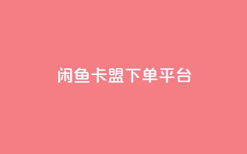 闲鱼卡盟下单平台 - 闲鱼卡盟下单平台:快速便捷的购物平台~  第1张 闲鱼卡盟下单平台 - 闲鱼卡盟下单平台:快速便捷的购物平台~  第1张