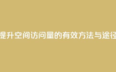 提升QQ空间访问量的有效方法与途径  第1张 提升QQ空间访问量的有效方法与途径  第1张
