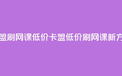 卡盟刷网课低价(卡盟低价刷网课新方法)  第1张
