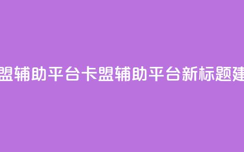 卡盟辅助平台(卡盟辅助平台新标题建议)  第1张
