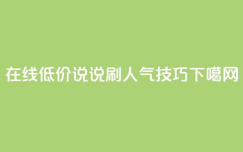 在线低价QQ说说刷人气技巧  第1张 在线低价QQ说说刷人气技巧  第1张