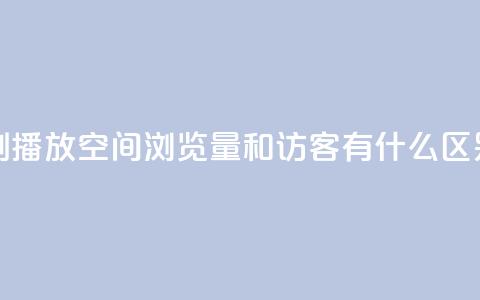 小红书刷播放 - 空间浏览量和访客有什么区别  第1张 小红书刷播放 - 空间浏览量和访客有什么区别  第1张