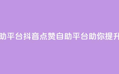 抖音点赞网页自助平台 - 抖音点赞自助平台助你提升视频热度~  第1张 抖音点赞网页自助平台 - 抖音点赞自助平台助你提升视频热度~  第1张