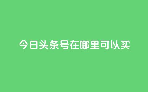 今日头条号在哪里可以买 - 24小时qq空间  第1张 今日头条号在哪里可以买 - 24小时qq空间  第1张