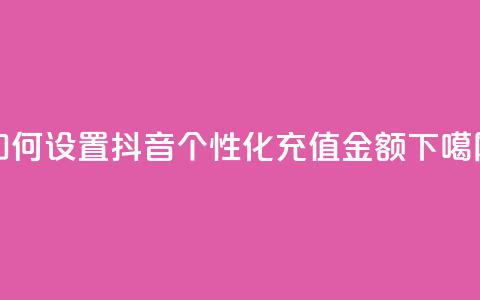 如何设置抖音个性化充值金额  第1张 如何设置抖音个性化充值金额  第1张