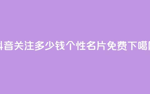 抖音500关注多少钱 - QQ个性名片免费  第1张 抖音500关注多少钱 - QQ个性名片免费  第1张