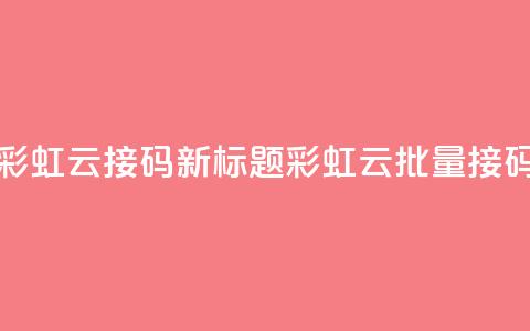 彩虹云接码(新标题:彩虹云批量接码)  第1张 彩虹云接码(新标题:彩虹云批量接码)  第1张