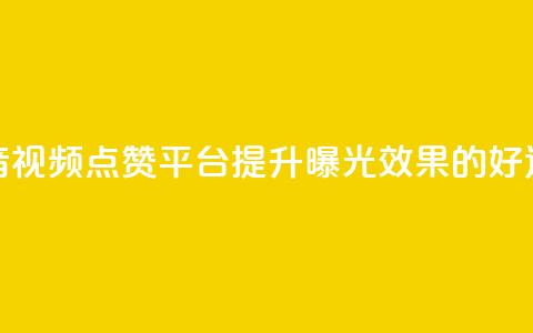 抖音视频点赞平台	，提升曝光效果的好选择  第1张
