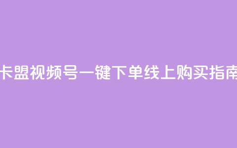卡盟视频号一键下单线上购买指南  第1张 卡盟视频号一键下单线上购买指南  第1张