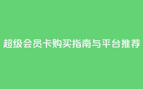 QQ超级会员卡购买指南与平台推荐  第1张 QQ超级会员卡购买指南与平台推荐  第1张