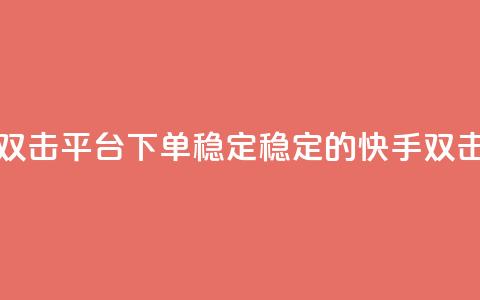 快手双击平台ks下单稳定(稳定的快手ks双击下单)  第1张 快手双击平台ks下单稳定(稳定的快手ks双击下单)  第1张