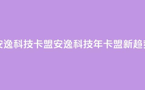 安逸科技2021卡盟(安逸科技2021年卡盟新趋势)  第1张