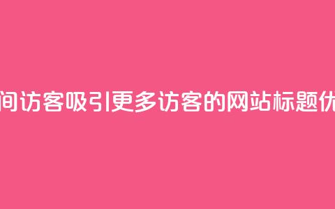 空间访客(吸引更多访客的网站标题优化)  第1张
