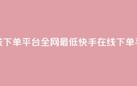 快手业务在线下单平台全网最低(快手在线下单平台价格最低)  第1张 快手业务在线下单平台全网最低(快手在线下单平台价格最低)  第1张