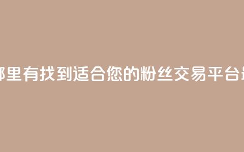 粉丝交易平台哪里有 - 找到适合您的粉丝交易平台:最佳选择~  第1张 粉丝交易平台哪里有 - 找到适合您的粉丝交易平台:最佳选择~  第1张
