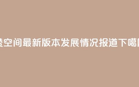 Q赞空间最新版本发展情况报道  第1张 Q赞空间最新版本发展情况报道  第1张