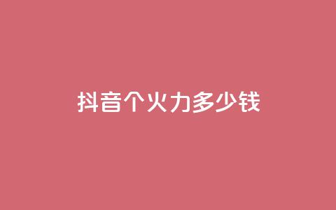 抖音1个火力多少钱 - qq自助  第1张 抖音1个火力多少钱 - qq自助  第1张